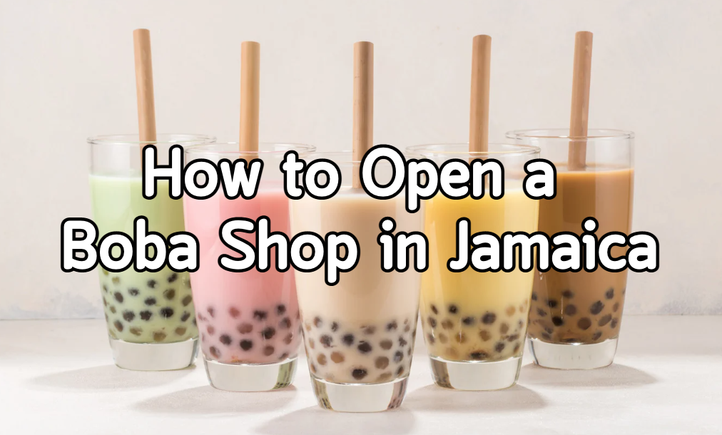 How to Open a Boba Tea Shop in Jamaica Legal Regulations and Startup